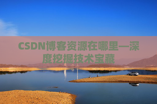 CSDN博客资源在哪里—深度挖掘技术宝藏