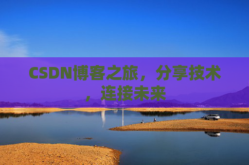 CSDN博客之旅,分享技术,连接未来
