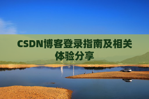 CSDN博客登录指南及相关体验分享